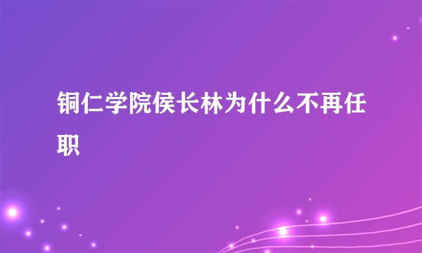 铜仁学院侯长林为什么不再任职