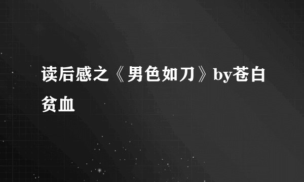 读后感之《男色如刀》by苍白贫血