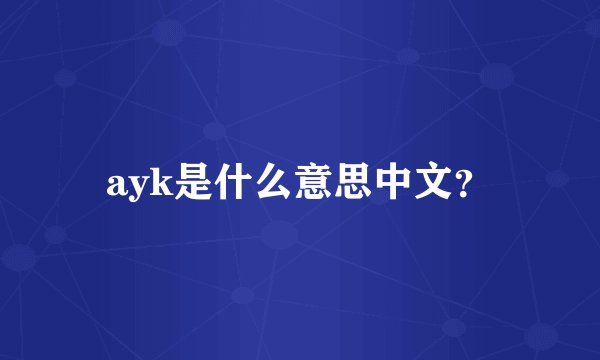 ayk是什么意思中文？