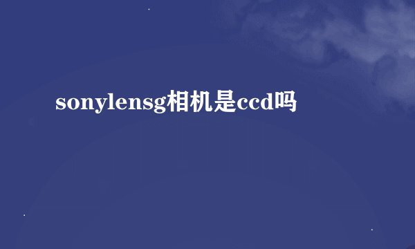sonylensg相机是ccd吗