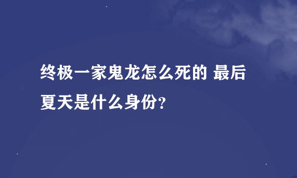 终极一家鬼龙怎么死的 最后夏天是什么身份？