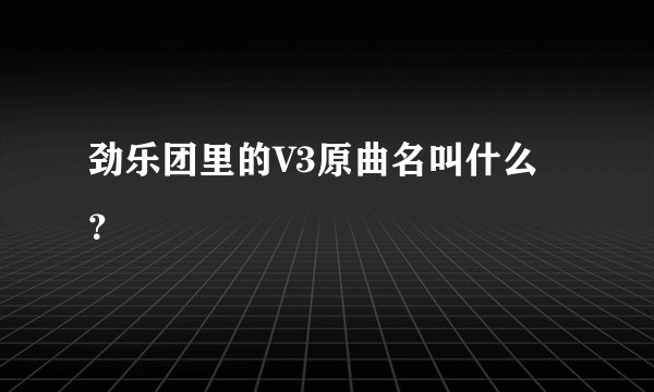 劲乐团里的V3原曲名叫什么？