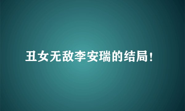 丑女无敌李安瑞的结局！