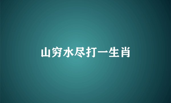 山穷水尽打一生肖