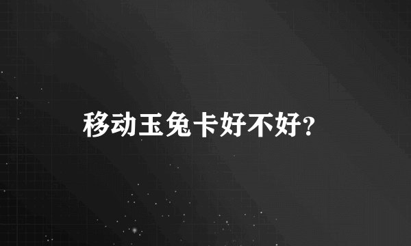 移动玉兔卡好不好？