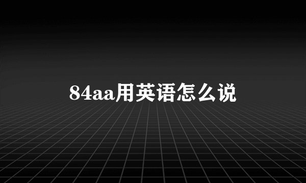 84aa用英语怎么说