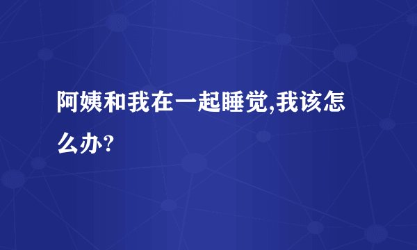 阿姨和我在一起睡觉,我该怎么办?