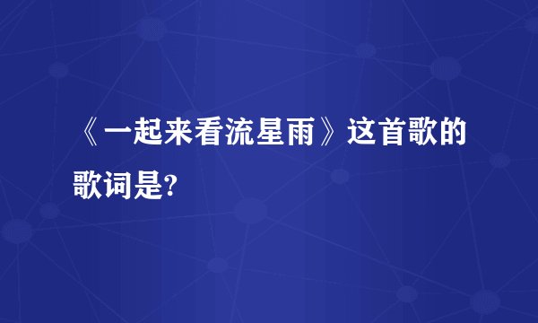 《一起来看流星雨》这首歌的歌词是?