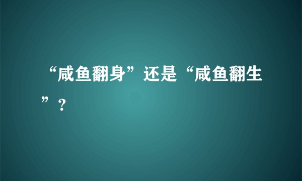 “咸鱼翻身”还是“咸鱼翻生”？