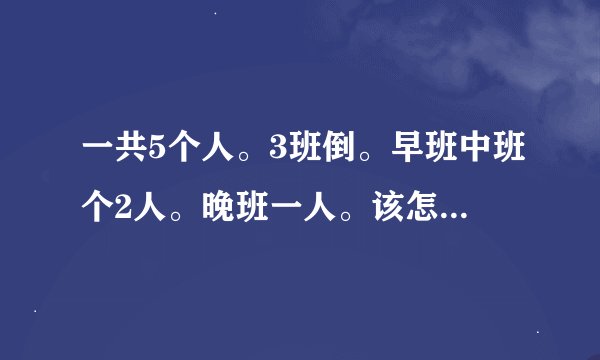 一共5个人。3班倒。早班中班个2人。晚班一人。该怎么排班？