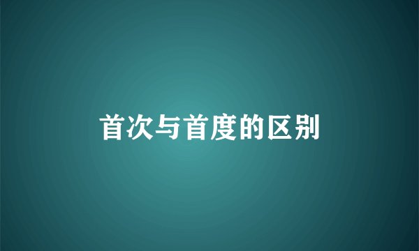 首次与首度的区别