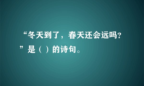 “冬天到了，春天还会远吗？”是（）的诗句。