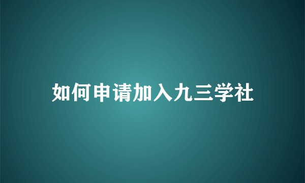 如何申请加入九三学社