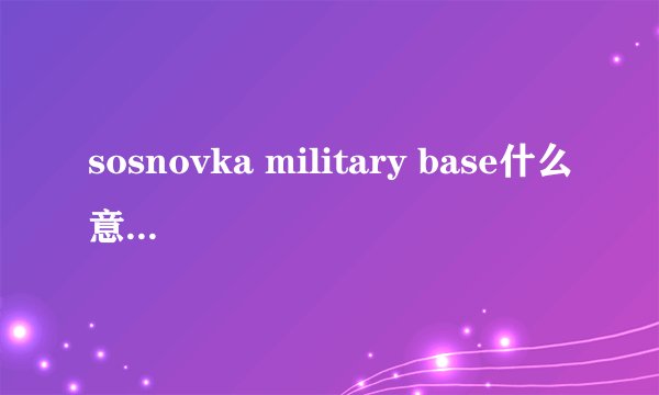 sosnovka military base什么意思？为什么一写这个就有人跳伞下来