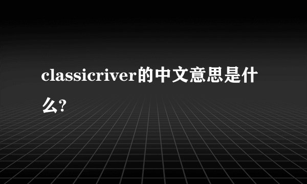 classicriver的中文意思是什么?