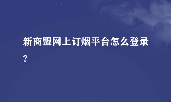新商盟网上订烟平台怎么登录?