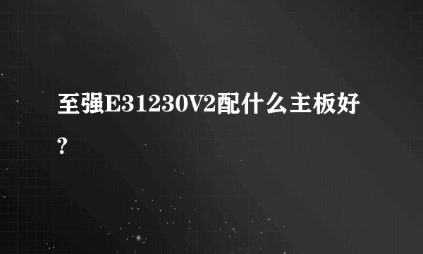 至强E31230V2配什么主板好?
