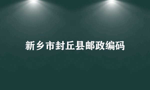 新乡市封丘县邮政编码