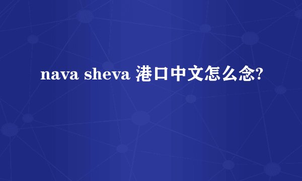 nava sheva 港口中文怎么念?