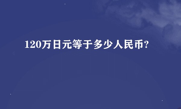 120万日元等于多少人民币?