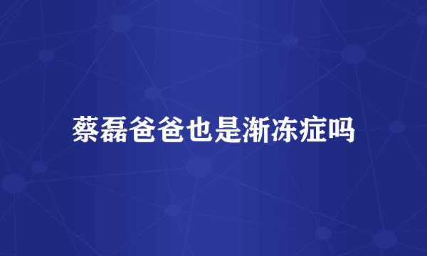 蔡磊爸爸也是渐冻症吗