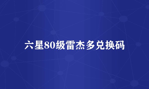 六星80级雷杰多兑换码