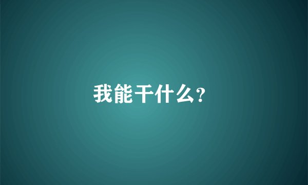 我能干什么？