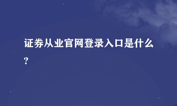 证券从业官网登录入口是什么?