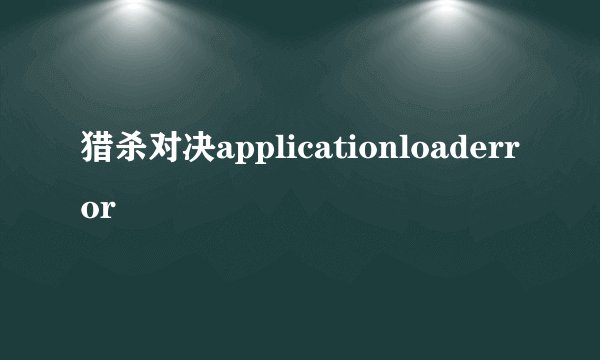 猎杀对决applicationloaderror