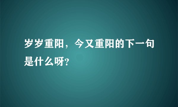 岁岁重阳，今又重阳的下一句是什么呀？