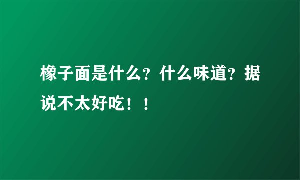 橡子面是什么？什么味道？据说不太好吃！！