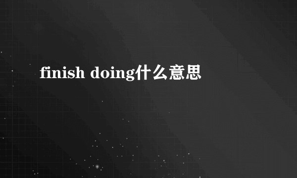 finish doing什么意思