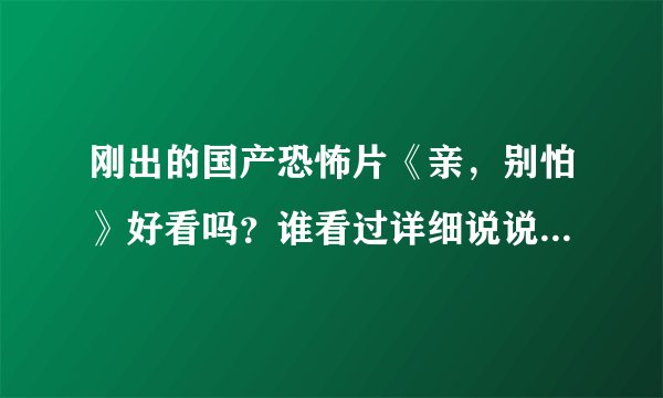 刚出的国产恐怖片《亲，别怕》好看吗？谁看过详细说说剧情，谢了