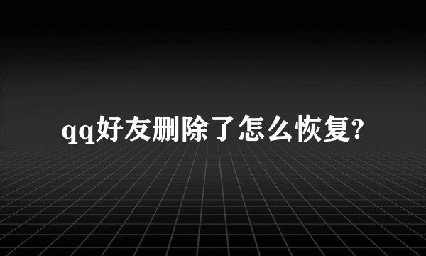 qq好友删除了怎么恢复?