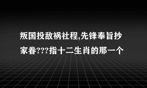 叛国投敌祸社程,先锋奉旨抄家眷???指十二生肖的那一个