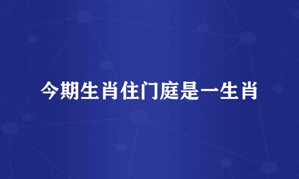 今期生肖住门庭是一生肖