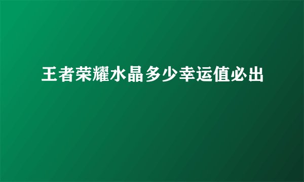 王者荣耀水晶多少幸运值必出