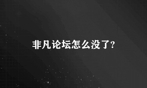 非凡论坛怎么没了?