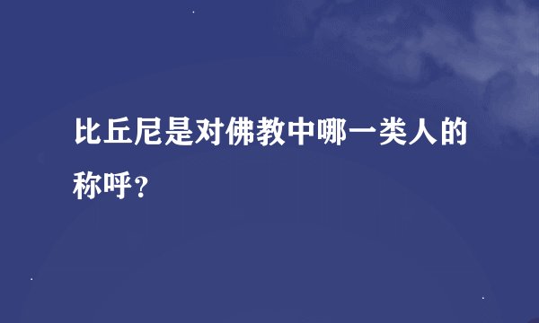 比丘尼是对佛教中哪一类人的称呼？