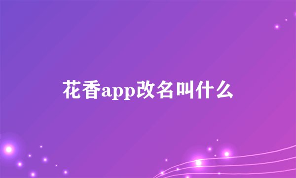 花香app改名叫什么