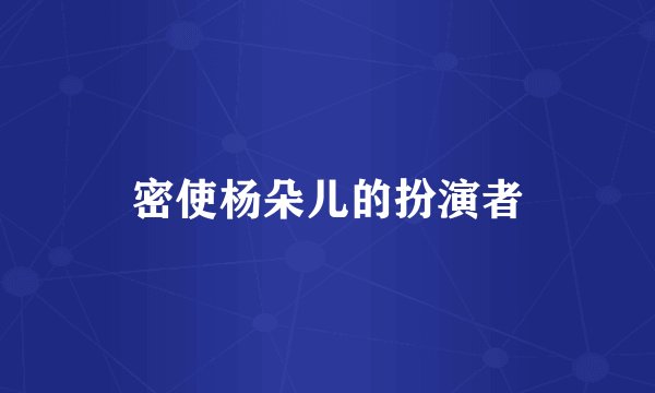 密使杨朵儿的扮演者
