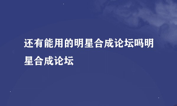 还有能用的明星合成论坛吗明星合成论坛