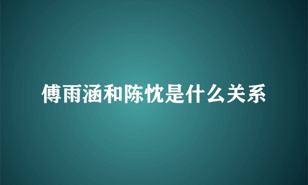 傅雨涵和陈忱是什么关系