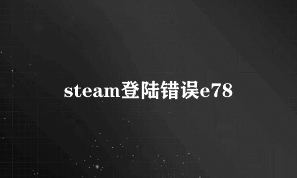 steam登陆错误e78