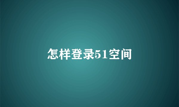 怎样登录51空间