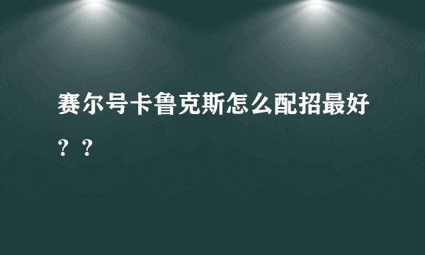 赛尔号卡鲁克斯怎么配招最好？？