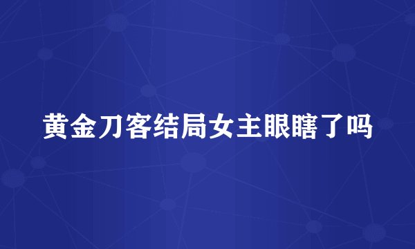 黄金刀客结局女主眼瞎了吗