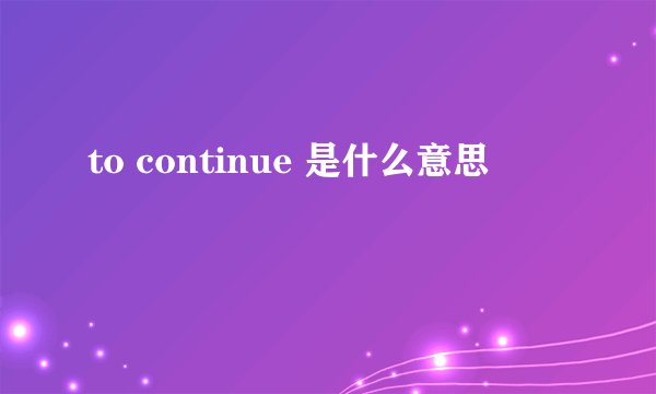 to continue 是什么意思