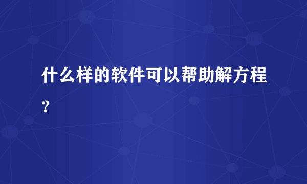什么样的软件可以帮助解方程？