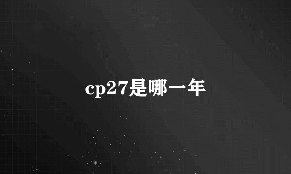 cp27是哪一年